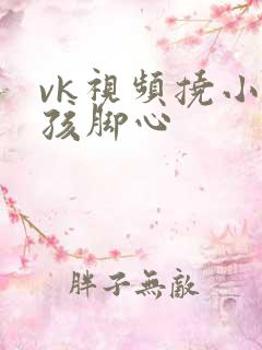 vk视频挠小女孩脚心