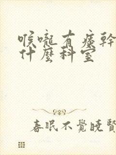 喉咙有痰干咳挂什么科室