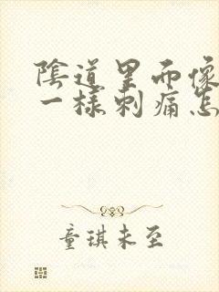 阴道里面像针扎一样刺痛怎么回事