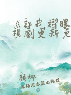 《许我耀眼》电视剧更新免费观看全集