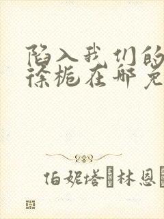 陷入我们的热恋徐栀在哪免费下载