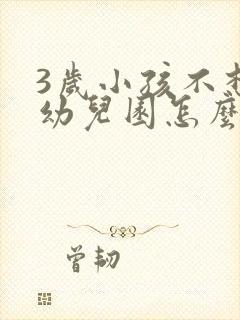 3岁小孩不想去幼儿园怎么引导