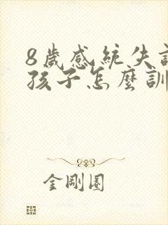 8岁感统失调的孩子怎么训练治疗