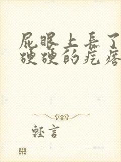 屁眼上长了一个硬硬的疙瘩