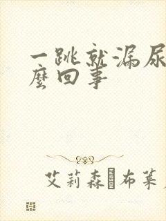 一跳就漏尿是怎么回事