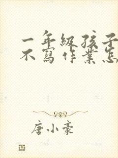 一年级孩子厌学不写作业怎么办