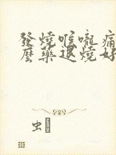 发烧喉咙痛吃什么药退烧好些