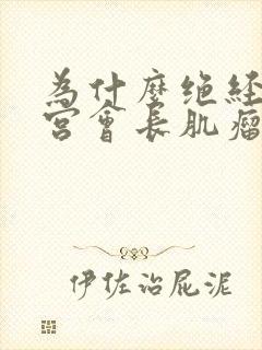 为什么绝经后子宫会长肌瘤