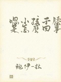 嗯小孩子膝盖疼是怎么回事