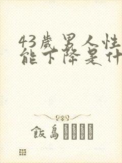 43岁男人性功能下降是什么原因