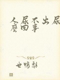 人尿不出尿是怎么回事