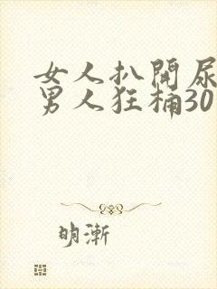 女人扒开尿口让男人狂桶30分钟