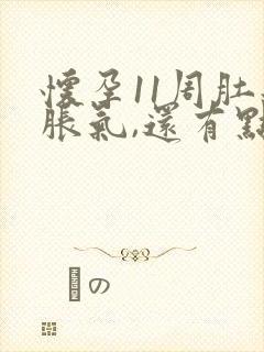 怀孕11周肚子胀气,还有点隐痛