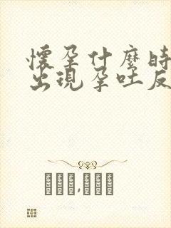 怀孕什么时候会出现孕吐反应