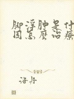 脚浮肿是什么原因怎么治疗