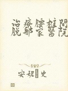 治疗腰椎间盘滑脱那家医院好