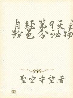 月经第9天还有粉色分泌物是怎么回事