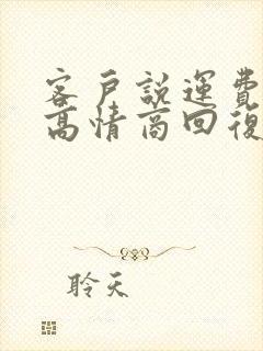 客户说运费贵了高情商回复