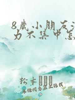 8岁小朋友注意力不集中怎样调整