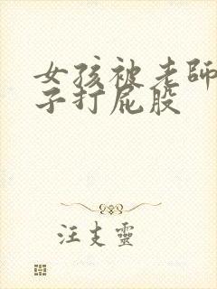 女孩被老师脱裤子打屁股