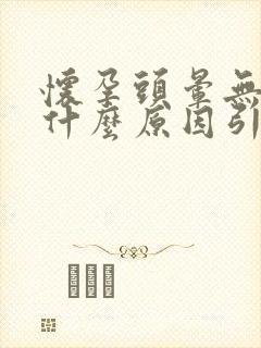 怀孕头晕无力是什么原因引起的