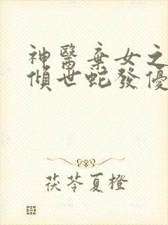 神医弃女之帝妃倾世蛇发优雅全本阅读