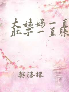 大姨妈一直没来肚子一直胀痛