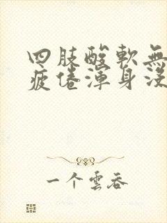 四肢酸软无力很疲倦浑身没劲很累