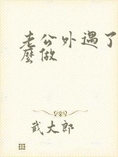 老公外遇了该怎么做