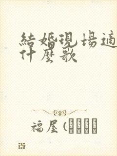 结婚现场适合唱什么歌