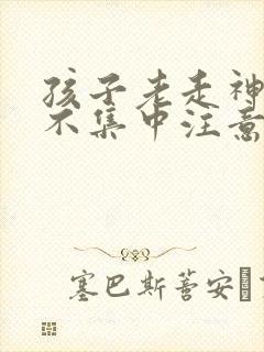 孩子老走神上课不集中注意力