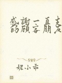 感谢一直支持我的顾客朋友圈文案