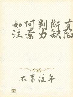 如何判断有孩子注意力缺陷