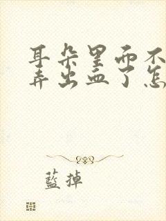 耳朵里面不小心弄出血了怎么办