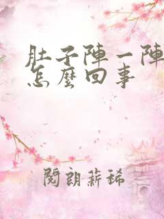 肚子阵一阵痛是怎么回事