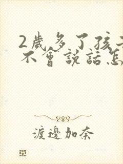 2岁多了孩子还不会说话怎么办