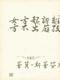 女方起诉离婚男方不出庭孩子抚养权怎么办