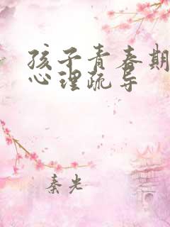 孩子青春期生理心理疏导