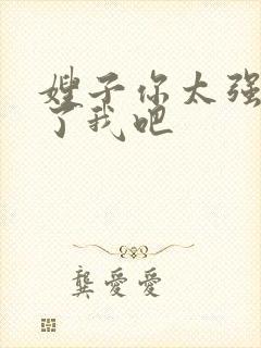 嫂子你太强了饶了我吧