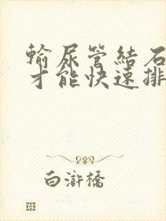 输尿管结石怎么才能快速排出来