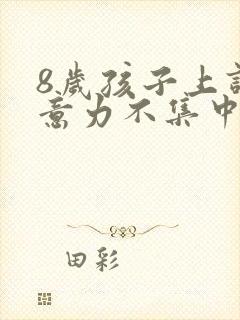 8岁孩子上课注意力不集中