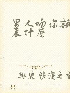 男人吻你额头代表什么