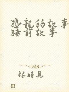 恐龙的故事儿童睡前故事