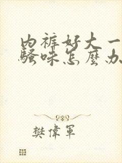 内裤好大一股尿骚味怎么办