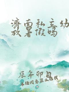 济南私立幼儿园放暑假吗