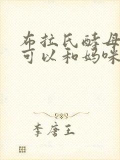 布拉氏酵母菌散可以和妈咪爱一起吃吗