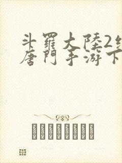 斗罗大陆2绝世唐门手游下载