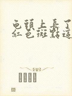 龟头上长了好多红色斑点这么回事