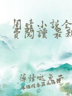 周晴小说全文免费阅读 最新章节 无弹窗