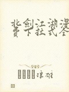 北剑江湖漫画免费下拉式全集